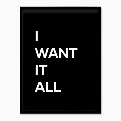 I Want It All | Wall Art